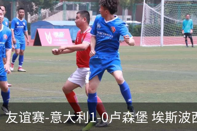 友谊赛-意大利1-0卢森堡 埃斯波西托制胜球皮西利助攻