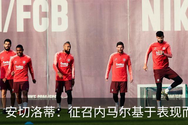 安切洛蒂：征召内马尔基于表现而非压力 若状态好会带来巨大帮助