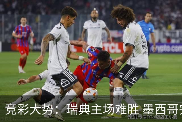 竞彩大势：瑞典主场难胜 墨西哥完胜塞尔维亚