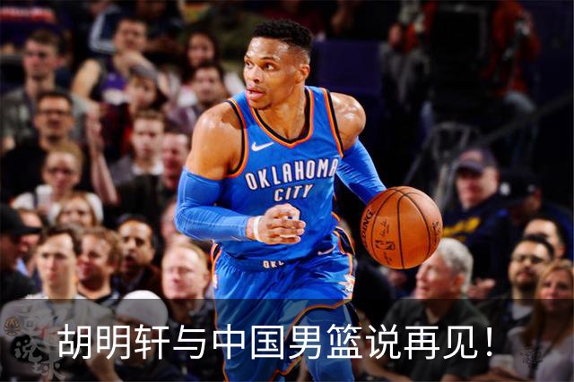 胡明轩与中国男篮说再见！